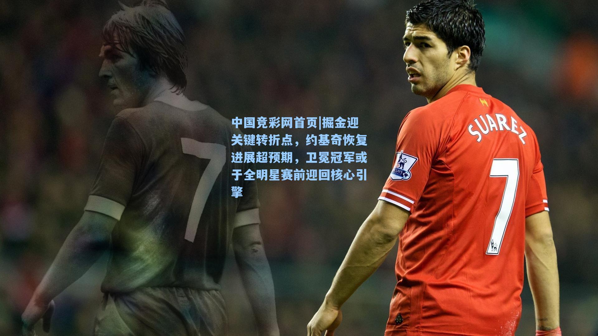 中国竞彩网首页|掘金迎关键转折点，约基奇恢复进展超预期，卫冕冠军或于全明星赛前迎回核心引擎