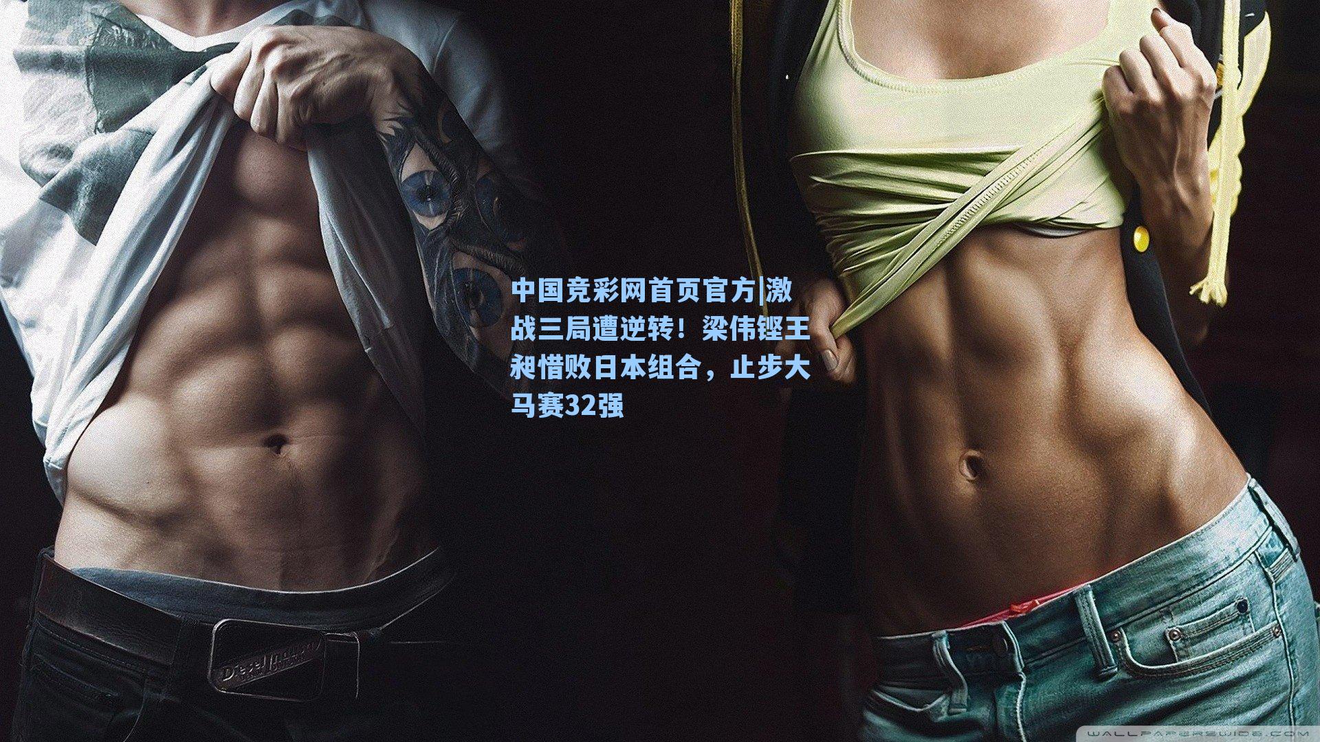 中国竞彩网首页官方|激战三局遭逆转！梁伟铿王昶惜败日本组合，止步大马赛32强