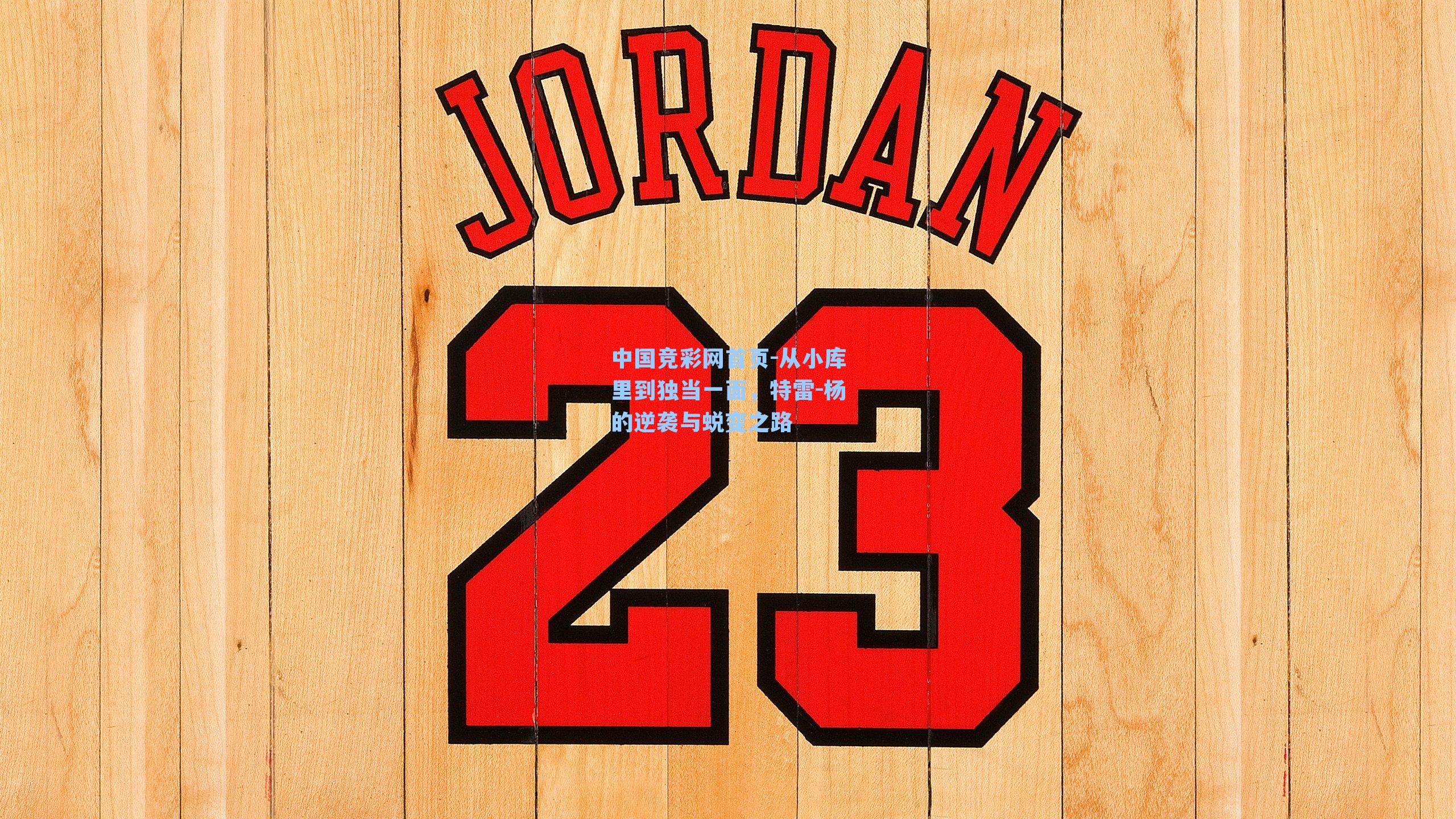 中国竞彩网首页-从小库里到独当一面，特雷-杨的逆袭与蜕变之路