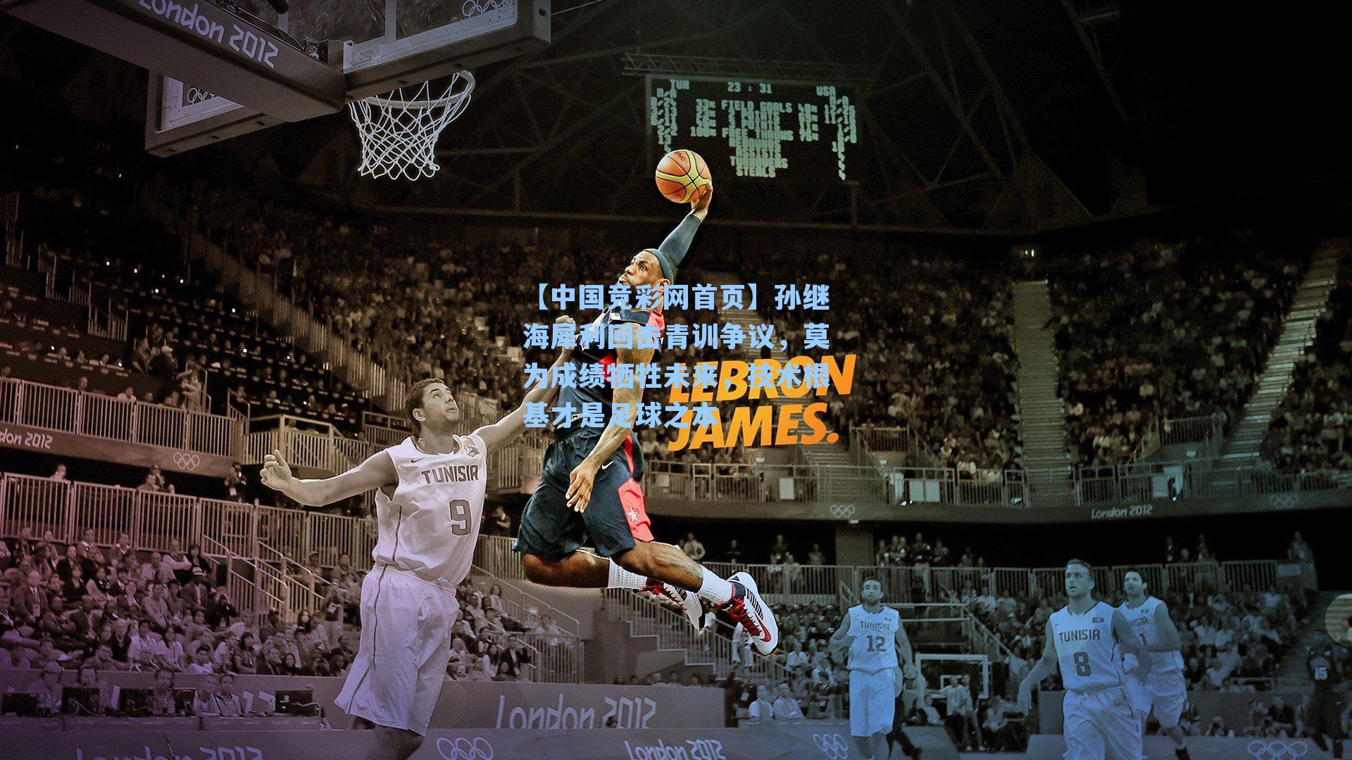 【中国竞彩网首页】孙继海犀利回击青训争议，莫为成绩牺牲未来，技术根基才是足球之本