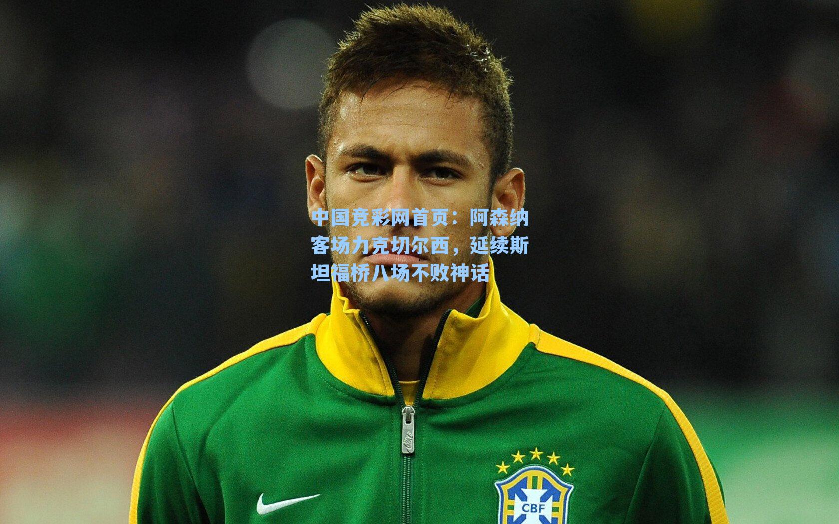 中国竞彩网首页：阿森纳客场力克切尔西，延续斯坦福桥八场不败神话