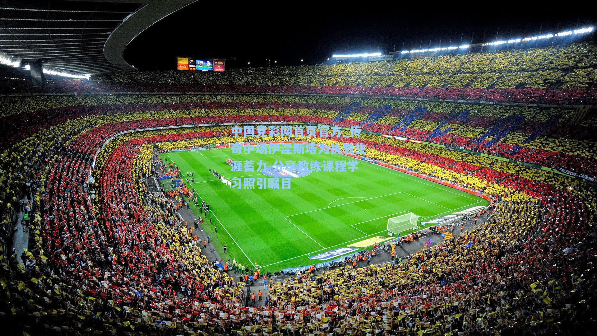 中国竞彩网首页官方_传奇中场伊涅斯塔为执教生涯蓄力 分享教练课程学习照引瞩目