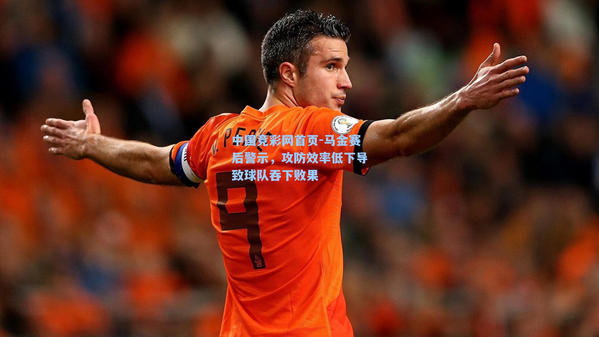 中国竞彩网首页-马金赛后警示，攻防效率低下导致球队吞下败果