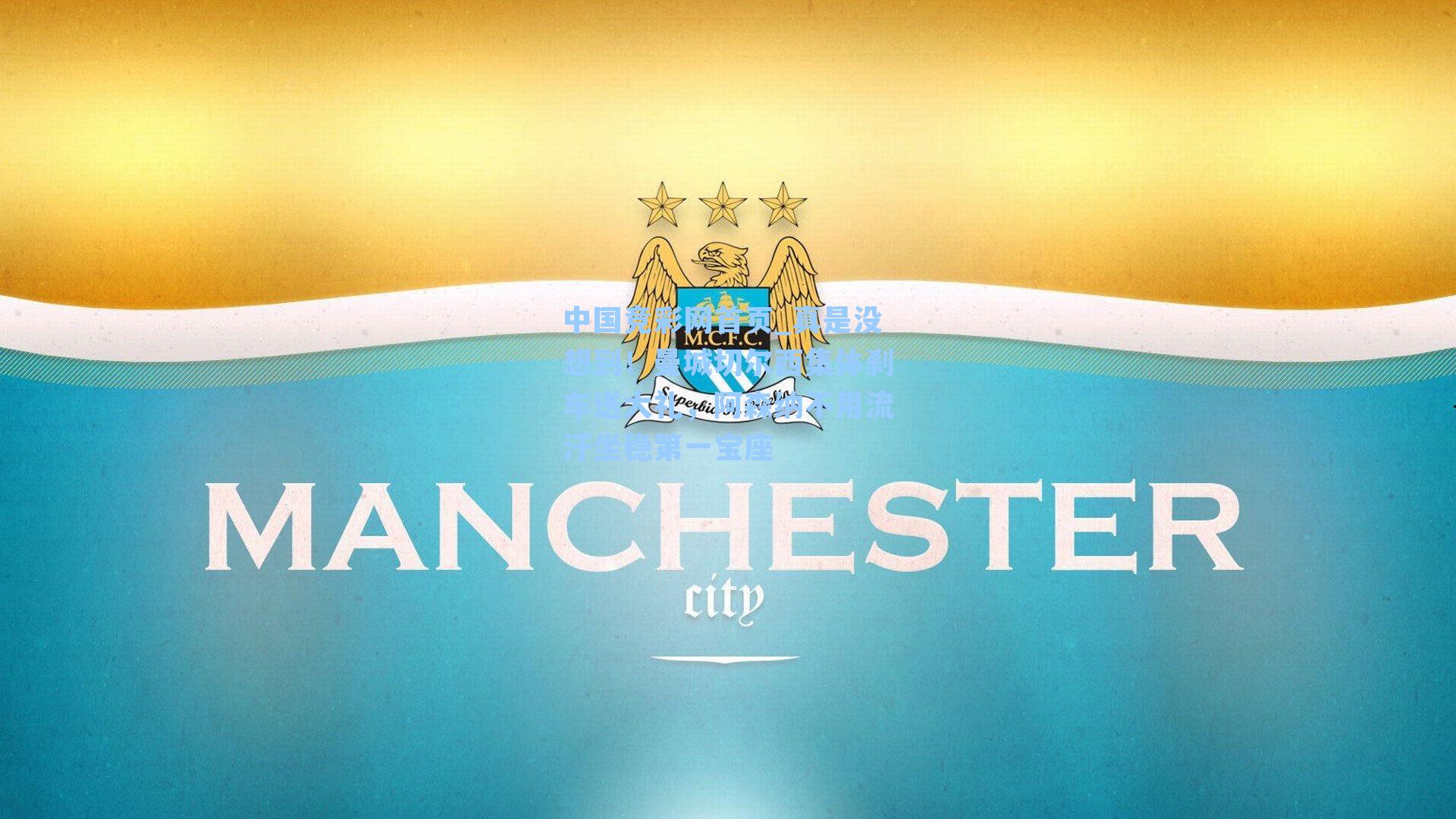 中国竞彩网首页_真是没想到！曼城切尔西集体刹车送大礼，阿森纳不用流汗坐稳第一宝座