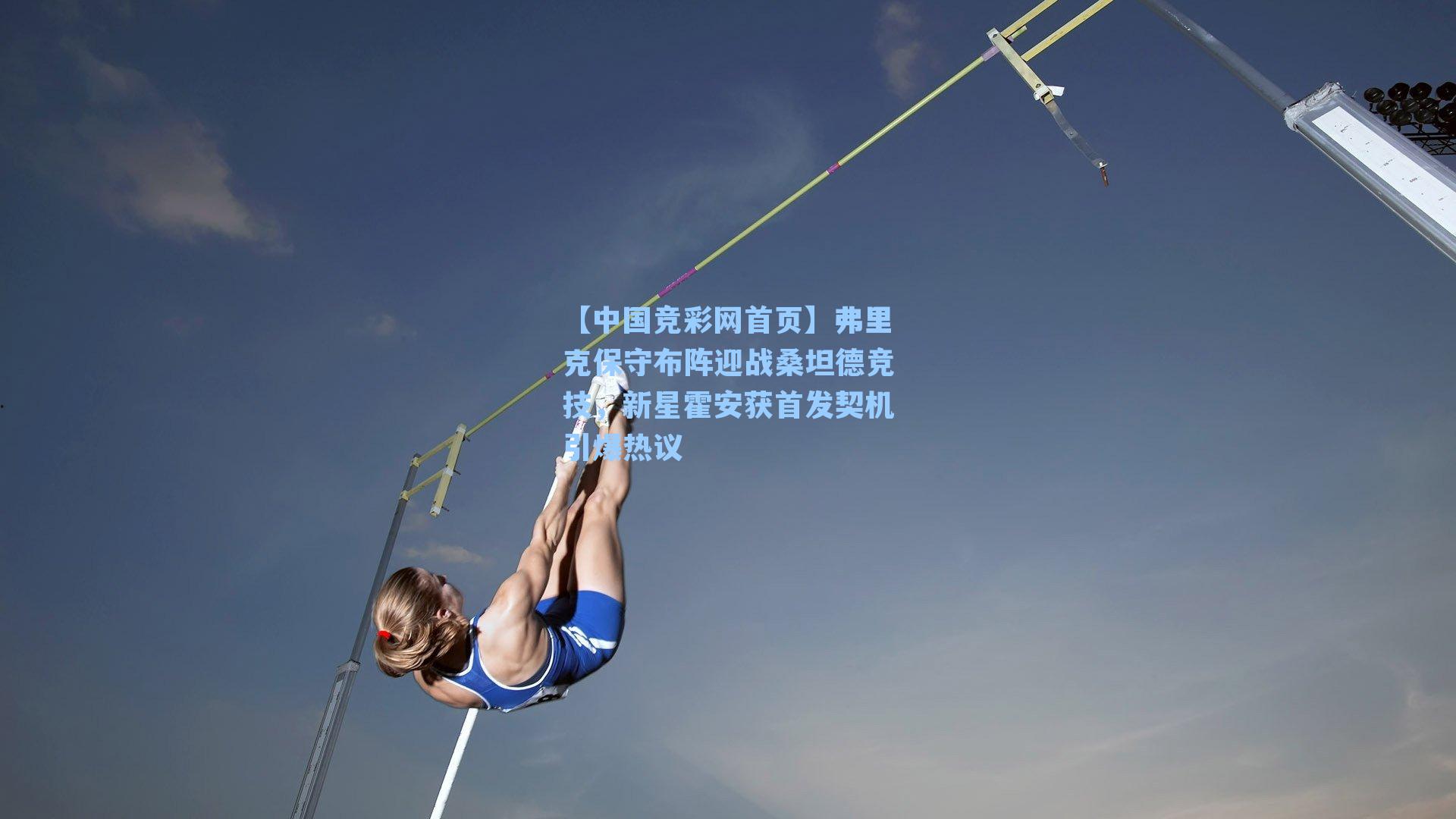 【中国竞彩网首页】弗里克保守布阵迎战桑坦德竞技，新星霍安获首发契机引爆热议