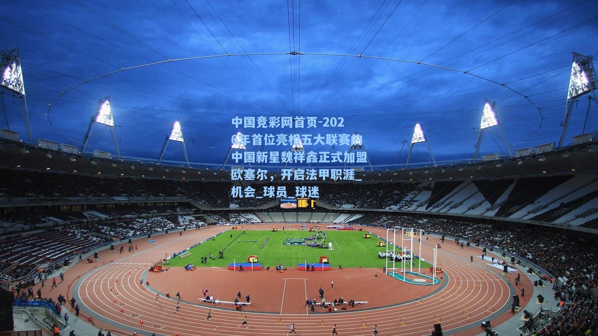 中国竞彩网首页-2026年首位亮相五大联赛的中国新星魏祥鑫正式加盟欧塞尔，开启法甲职涯_机会_球员_球迷