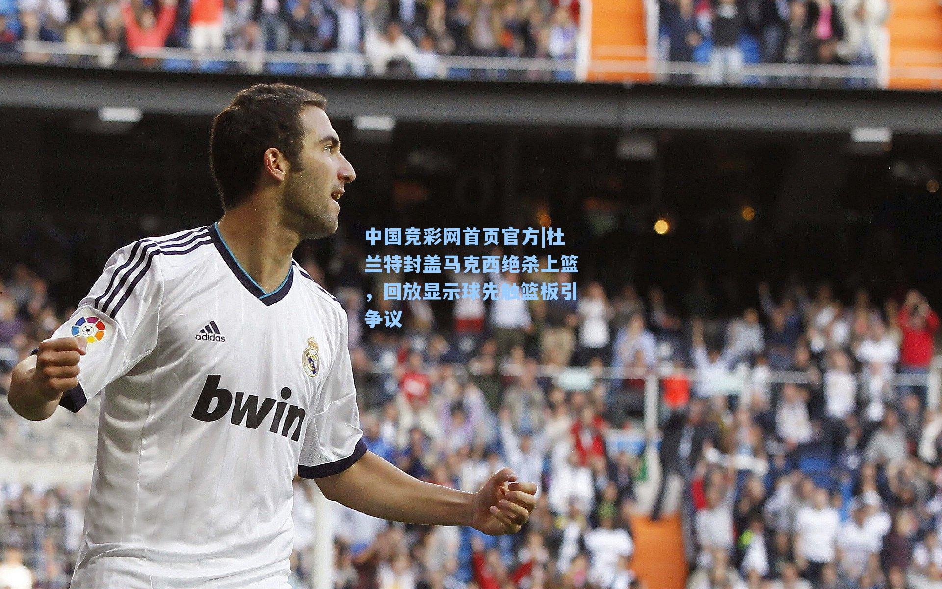 中国竞彩网首页官方|杜兰特封盖马克西绝杀上篮，回放显示球先触篮板引争议