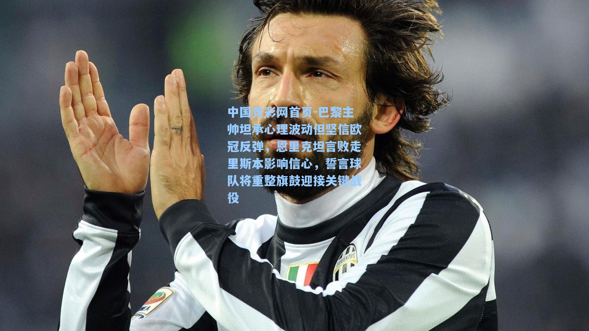 中国竞彩网首页-巴黎主帅坦承心理波动但坚信欧冠反弹，恩里克坦言败走里斯本影响信心，誓言球队将重整旗鼓迎接关键战役