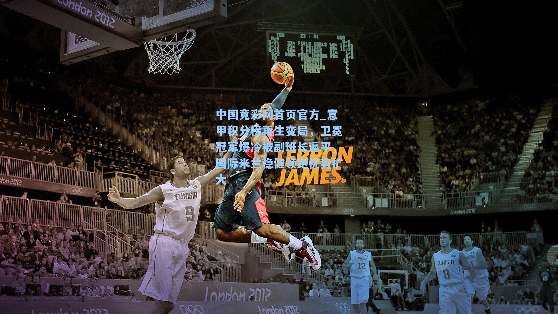 中国竞彩网首页官方_意甲积分榜再生变局，卫冕冠军爆冷被副班长逼平，国际米兰稳健领跑优势扩大