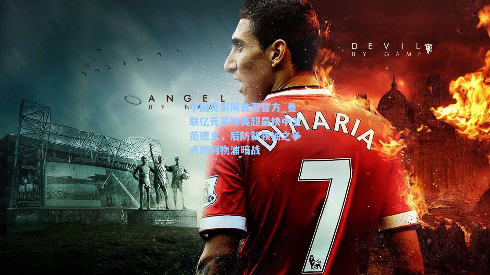 中国竞彩网首页官方_曼联亿元豪赌英超最快中卫范德文，后防新领袖之争点燃利物浦暗战