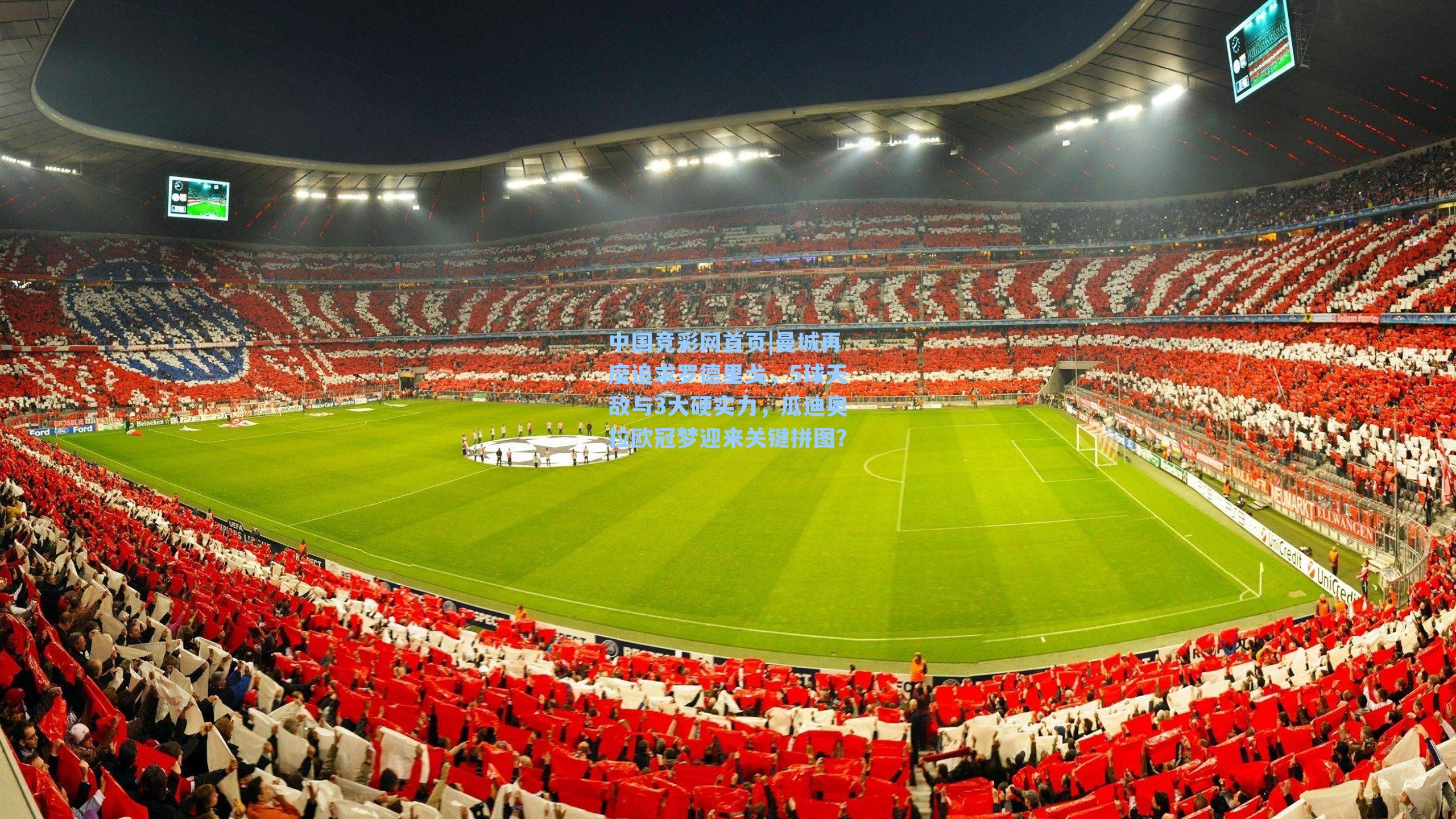 中国竞彩网首页|曼城再度追求罗德里戈，5球天敌与3大硬实力，瓜迪奥拉欧冠梦迎来关键拼图？