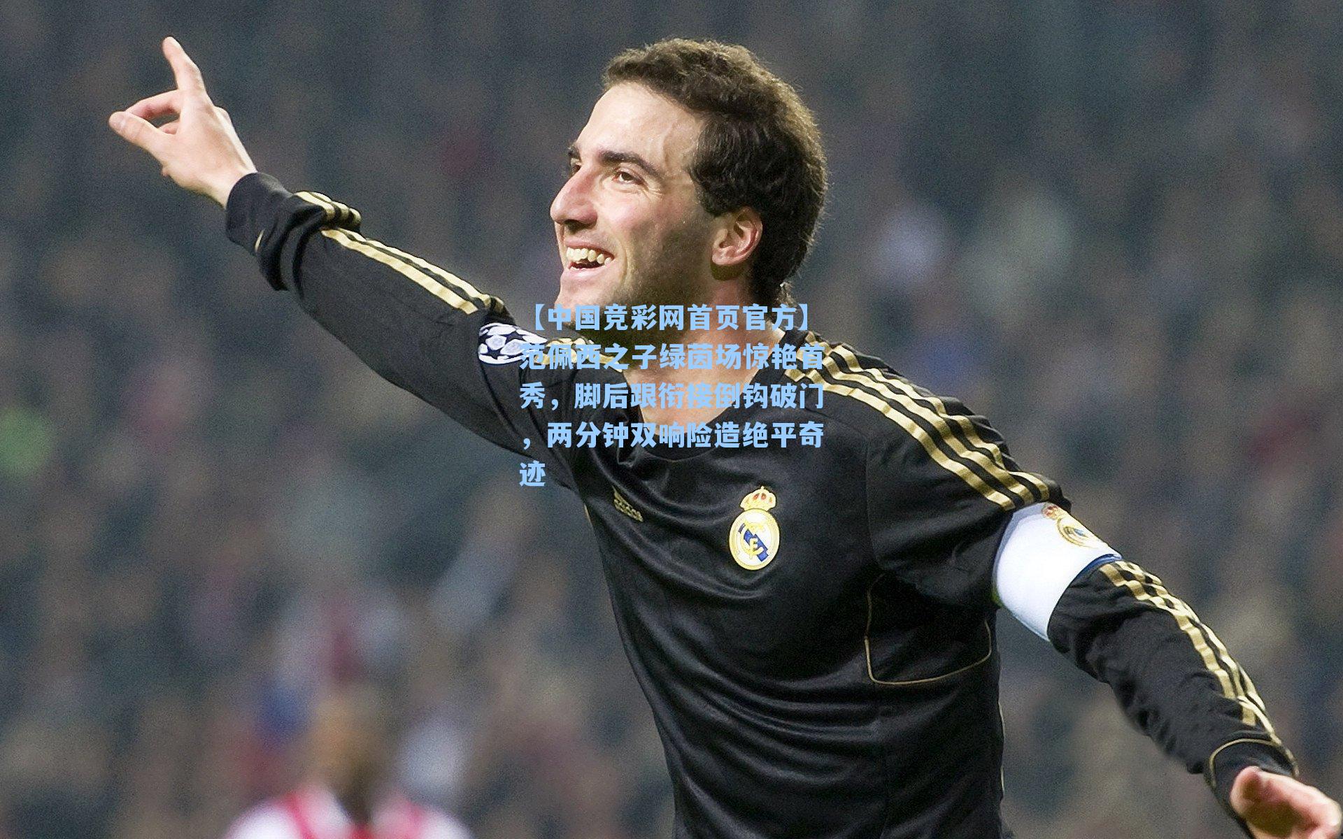 【中国竞彩网首页官方】范佩西之子绿茵场惊艳首秀，脚后跟衔接倒钩破门，两分钟双响险造绝平奇迹