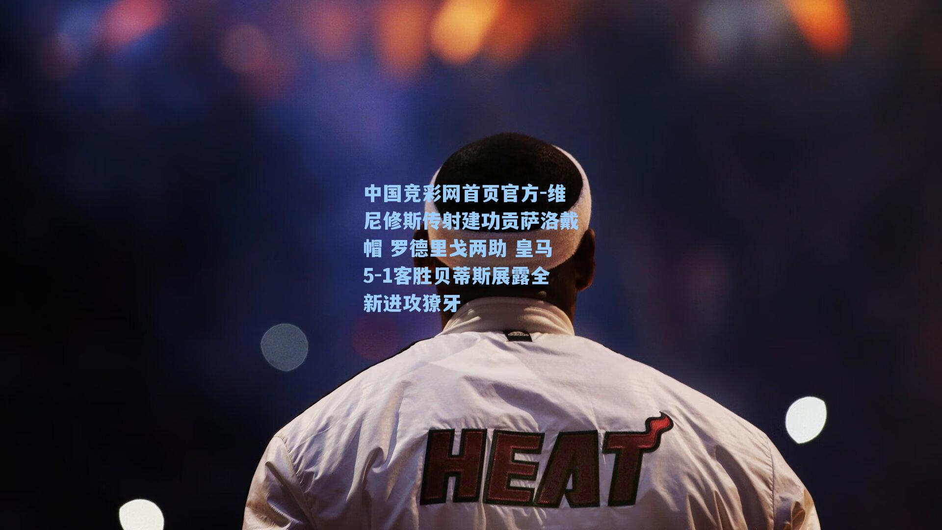 中国竞彩网首页官方-维尼修斯传射建功贡萨洛戴帽 罗德里戈两助 皇马5-1客胜贝蒂斯展露全新进攻獠牙
