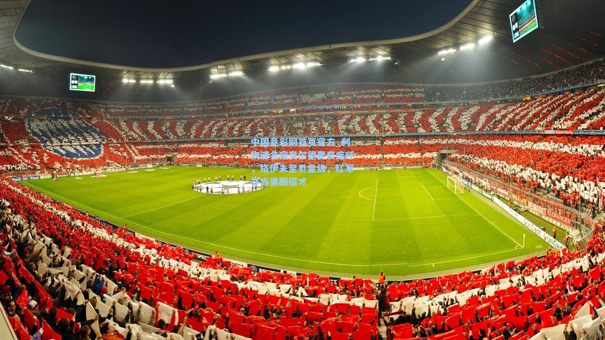 中国竞彩网首页官方_利物浦名宿奥尔德里奇疾呼，格伊未至贝皇级，红军亦当果断揽才