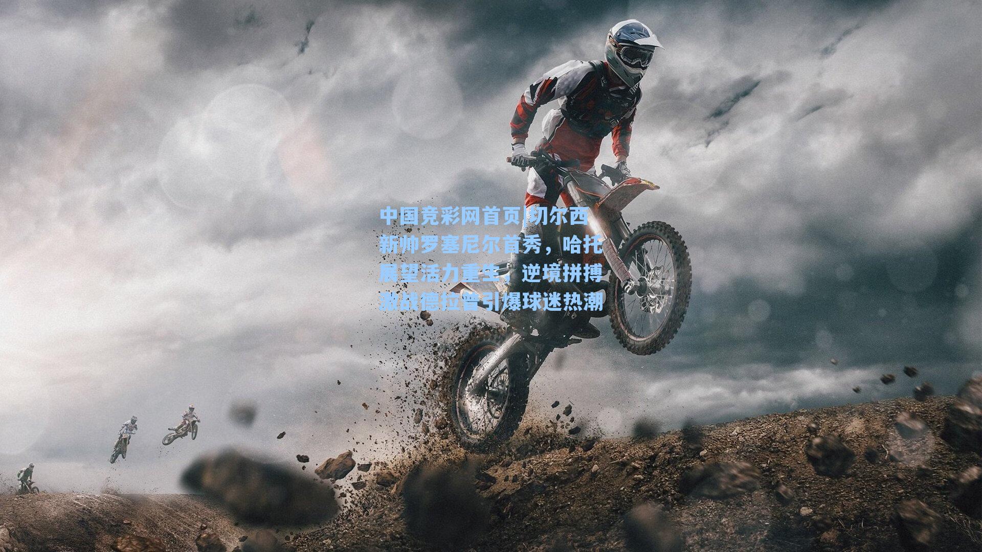 切尔西新帅罗塞尼尔首秀，哈托展望活力重生，逆境拼搏激战德拉普引爆球迷热潮