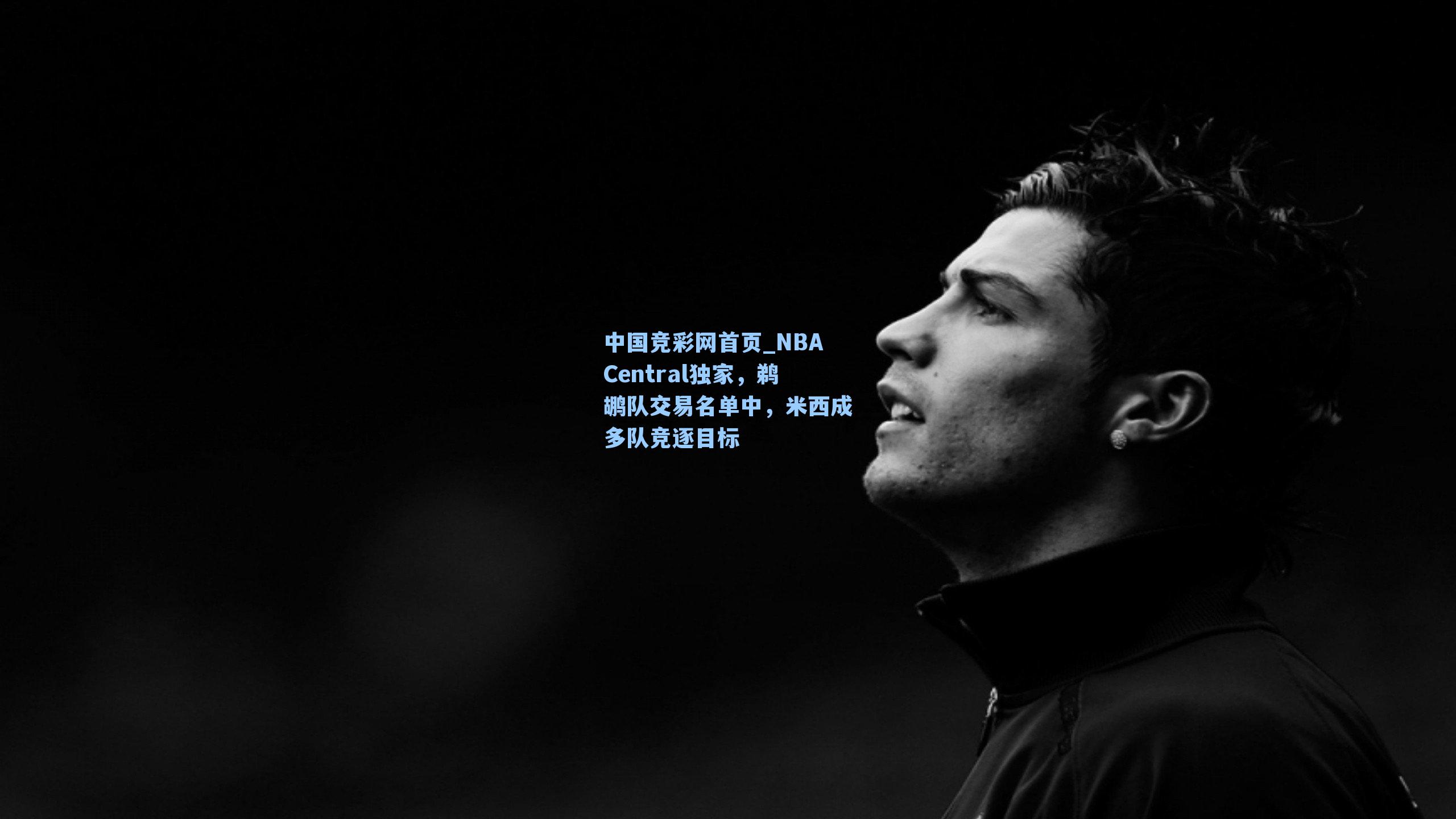 中国竞彩网首页_NBACentral独家，鹈鹕队交易名单中，米西成多队竞逐目标