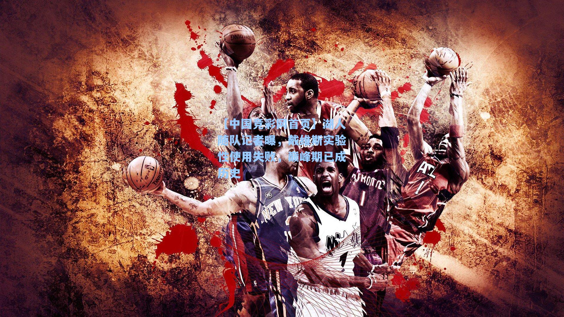 【中国竞彩网首页】湖人随队记者曝，戴维斯实验性使用失败，巅峰期已成历史