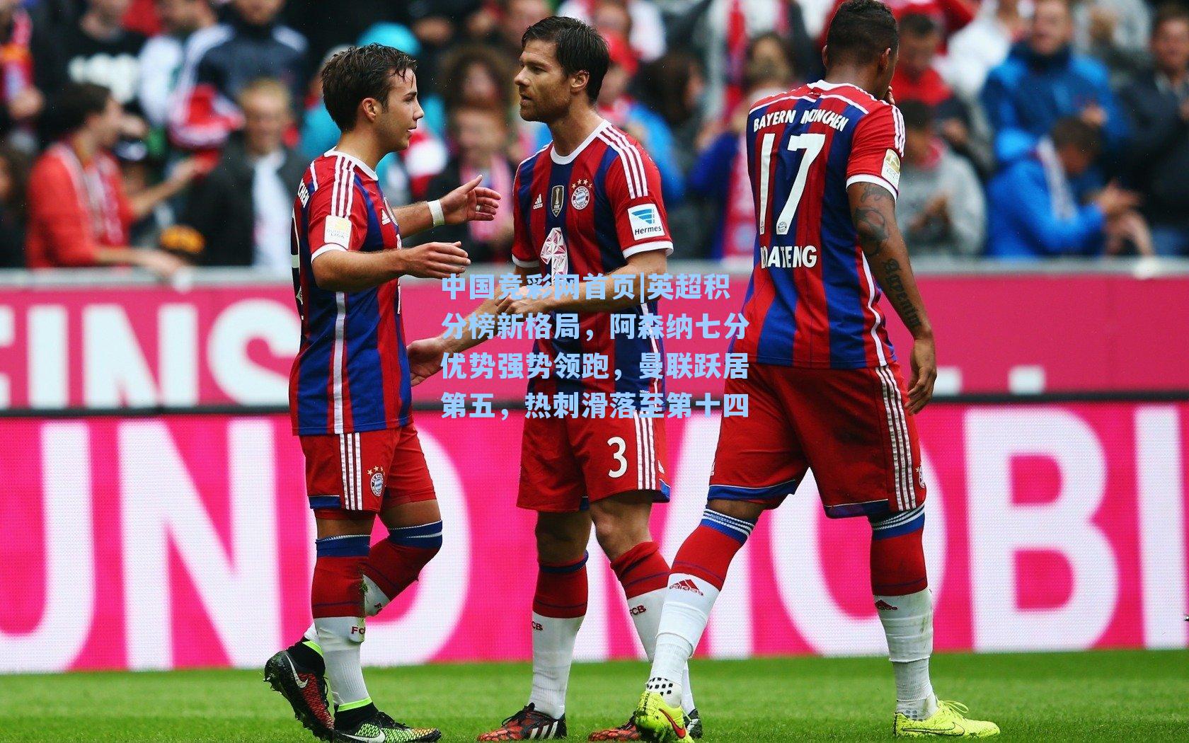 中国竞彩网首页|英超积分榜新格局，阿森纳七分优势强势领跑，曼联跃居第五，热刺滑落至第十四