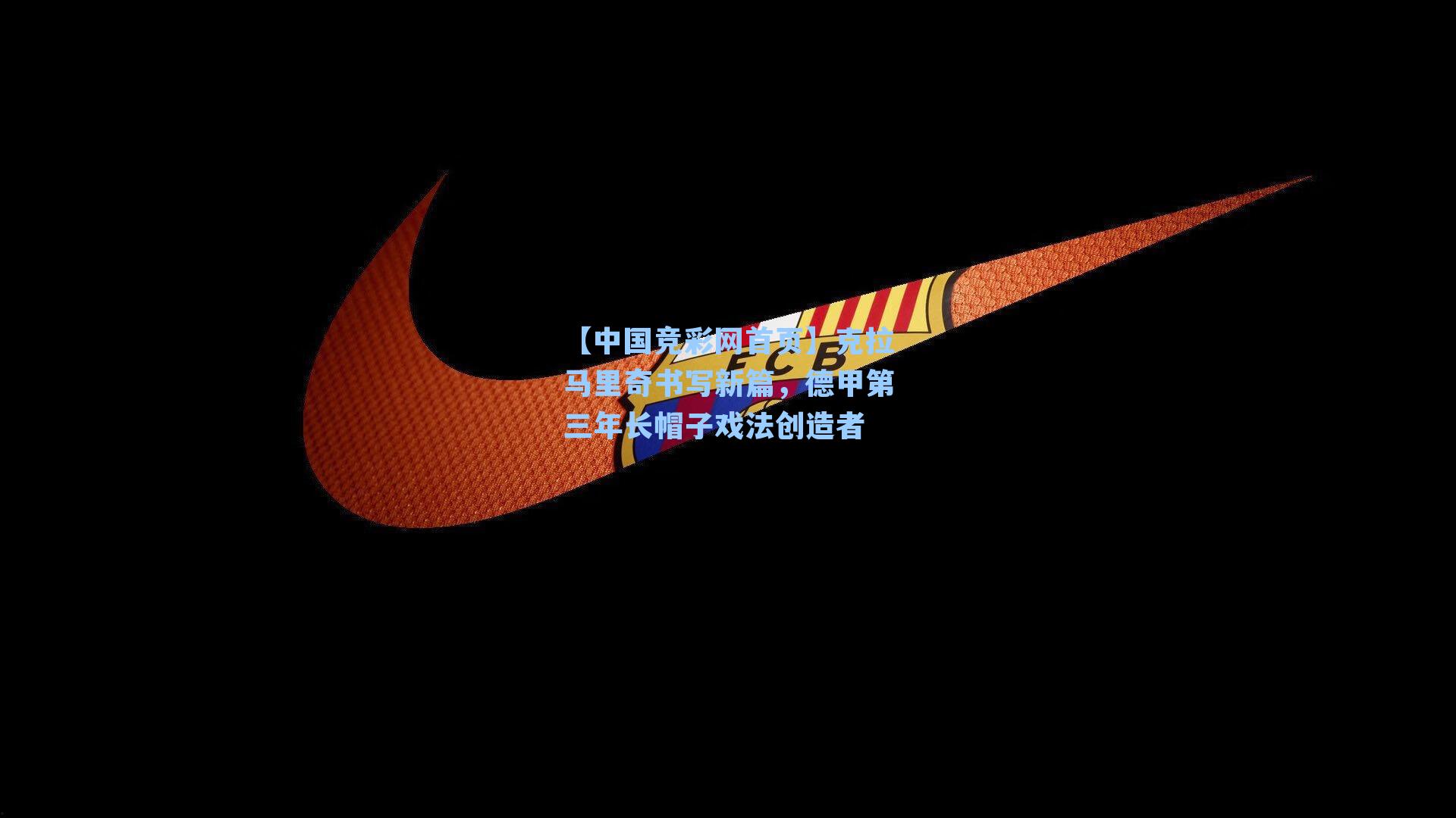 【中国竞彩网首页】克拉马里奇书写新篇，德甲第三年长帽子戏法创造者