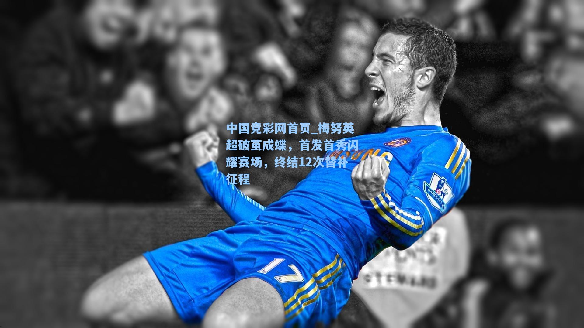 中国竞彩网首页_梅努英超破茧成蝶，首发首秀闪耀赛场，终结12次替补征程
