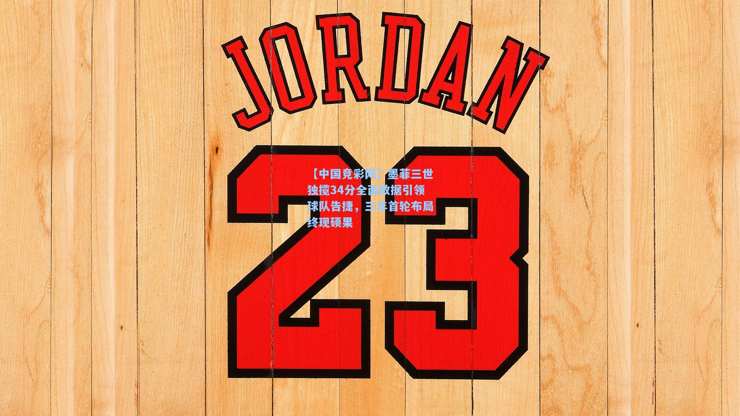 【中国竞彩网】墨菲三世独揽34分全面数据引领球队告捷，三年首轮布局终现硕果