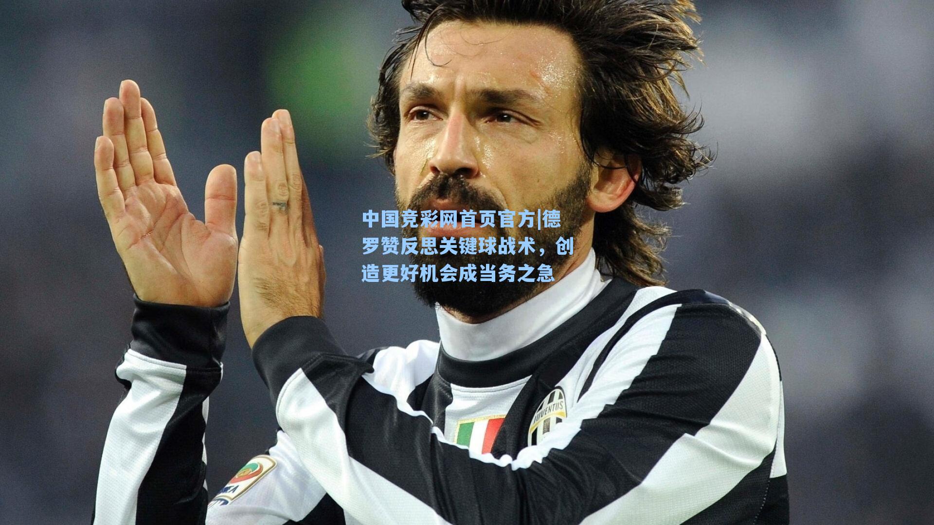 德罗赞反思关键球战术，创造更好机会成当务之急