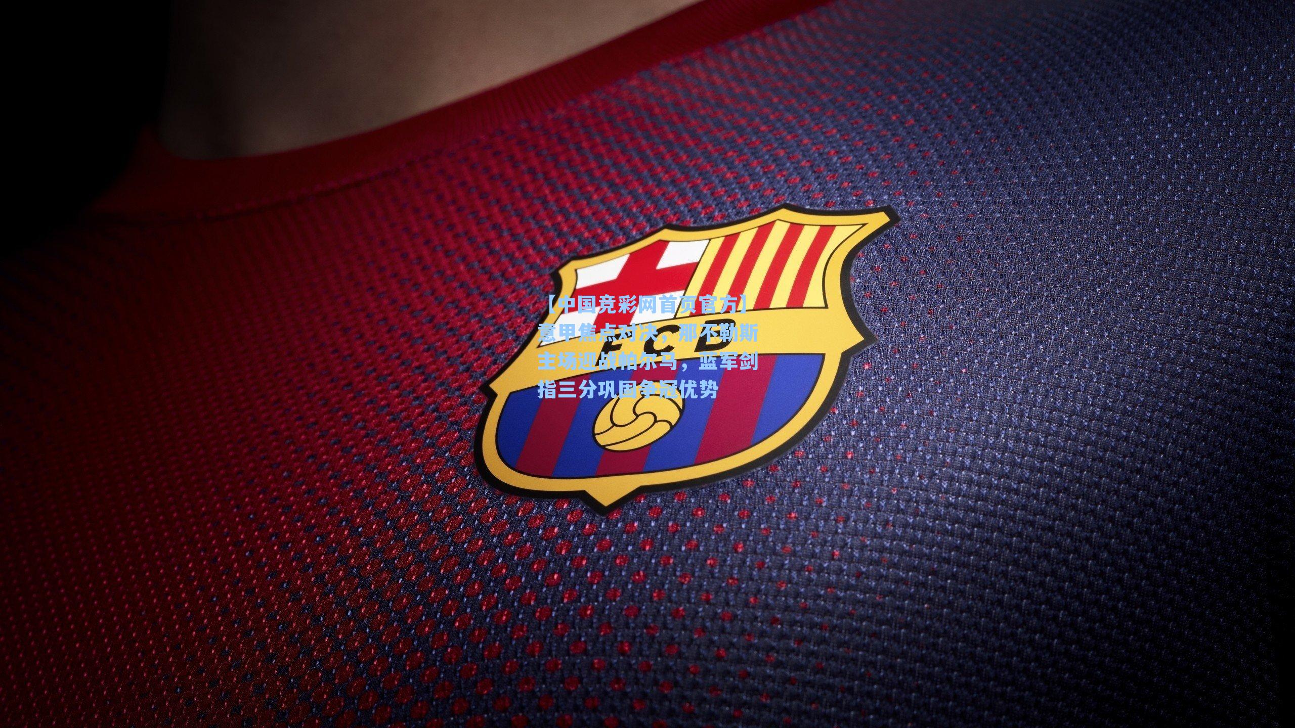 意甲焦点对决，那不勒斯主场迎战帕尔马，蓝军剑指三分巩固争冠优势