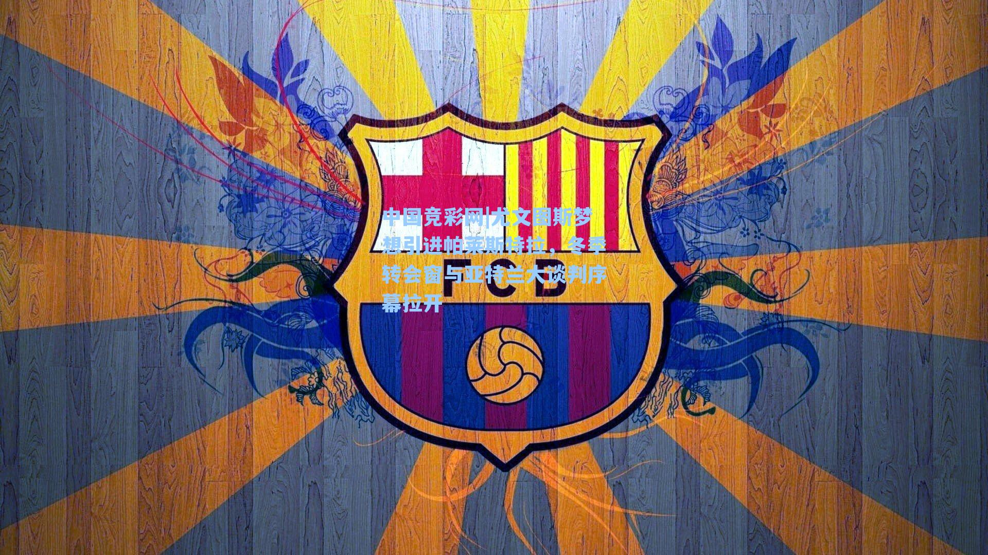 中国竞彩网|尤文图斯梦想引进帕莱斯特拉，冬季转会窗与亚特兰大谈判序幕拉开