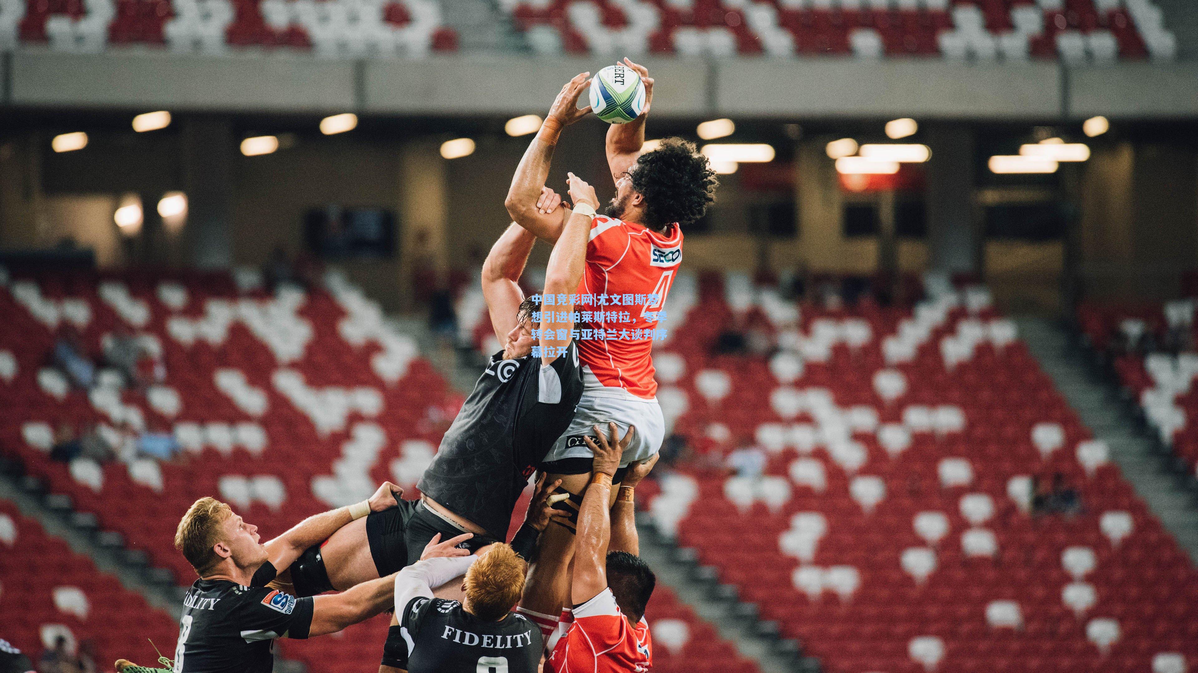 中国竞彩网|尤文图斯梦想引进帕莱斯特拉，冬季转会窗与亚特兰大谈判序幕拉开