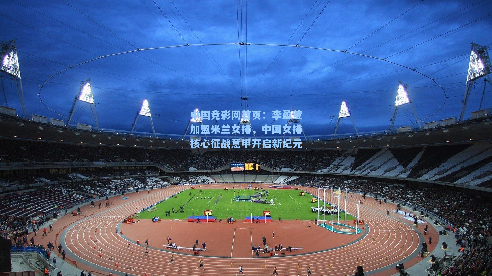 中国竞彩网首页：李盈莹加盟米兰女排，中国女排核心征战意甲开启新纪元