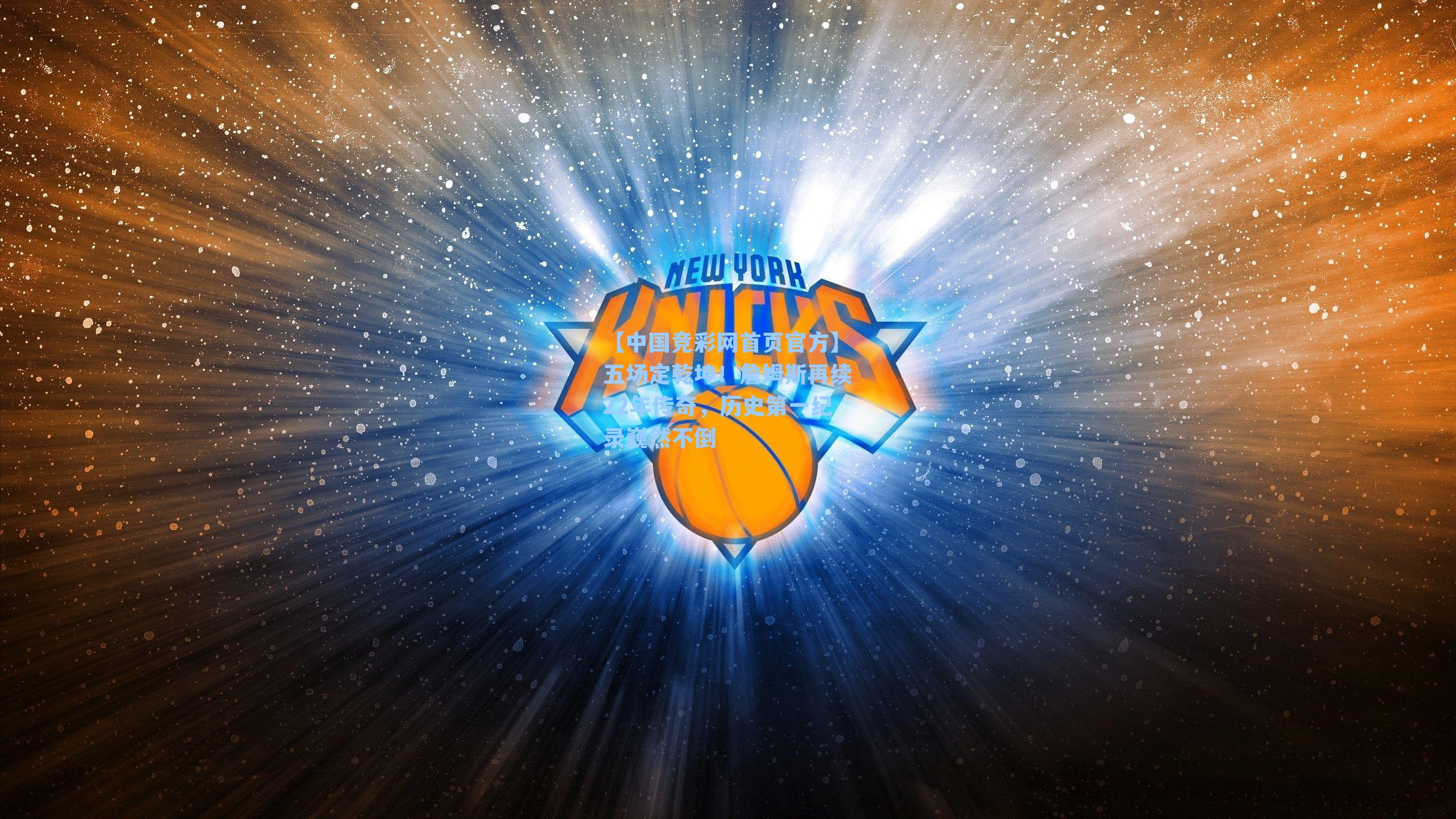 【中国竞彩网首页官方】五场定乾坤！詹姆斯再续22年传奇，历史第一纪录巍然不倒