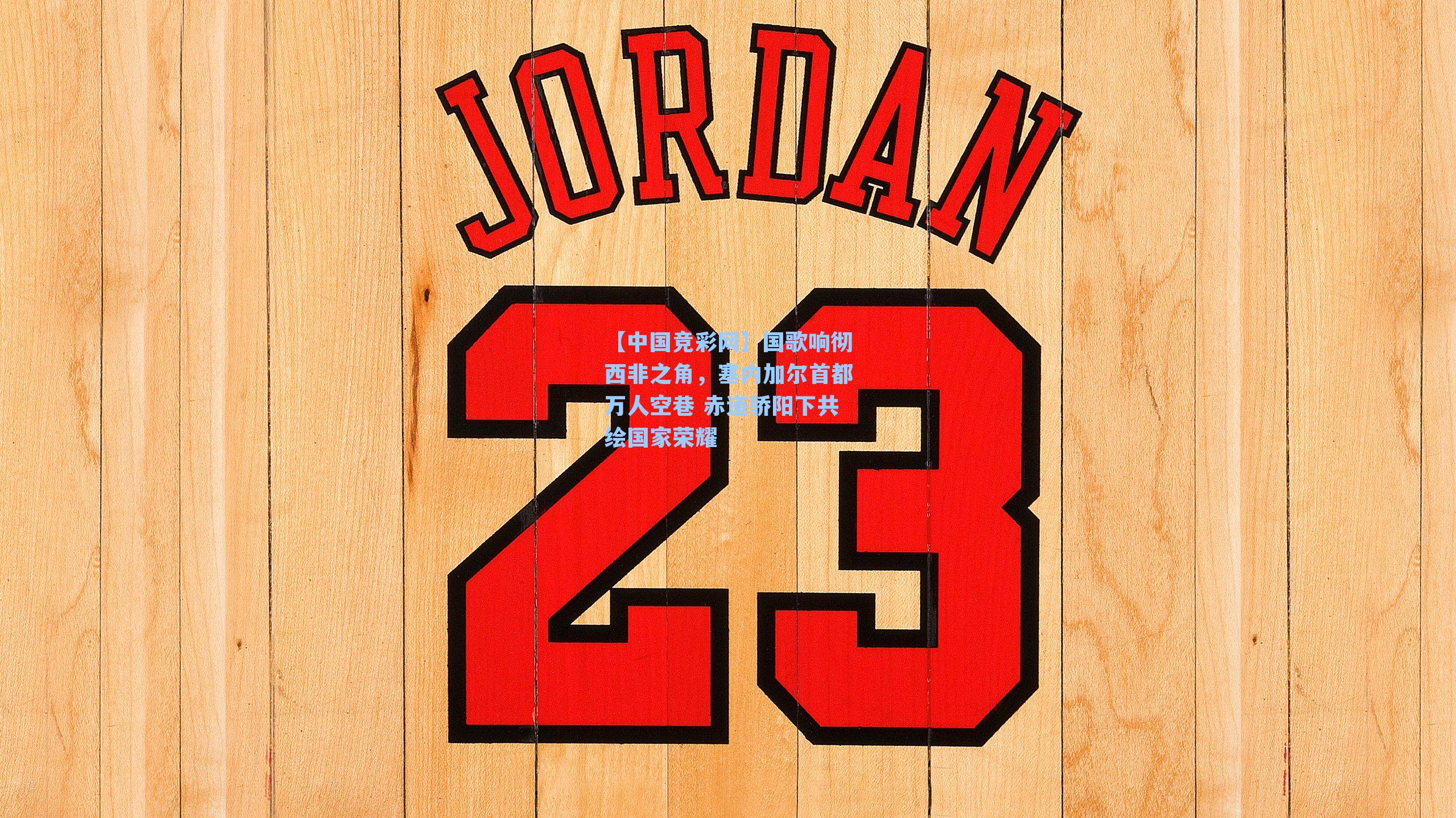 【中国竞彩网】国歌响彻西非之角，塞内加尔首都万人空巷 赤道骄阳下共绘国家荣耀