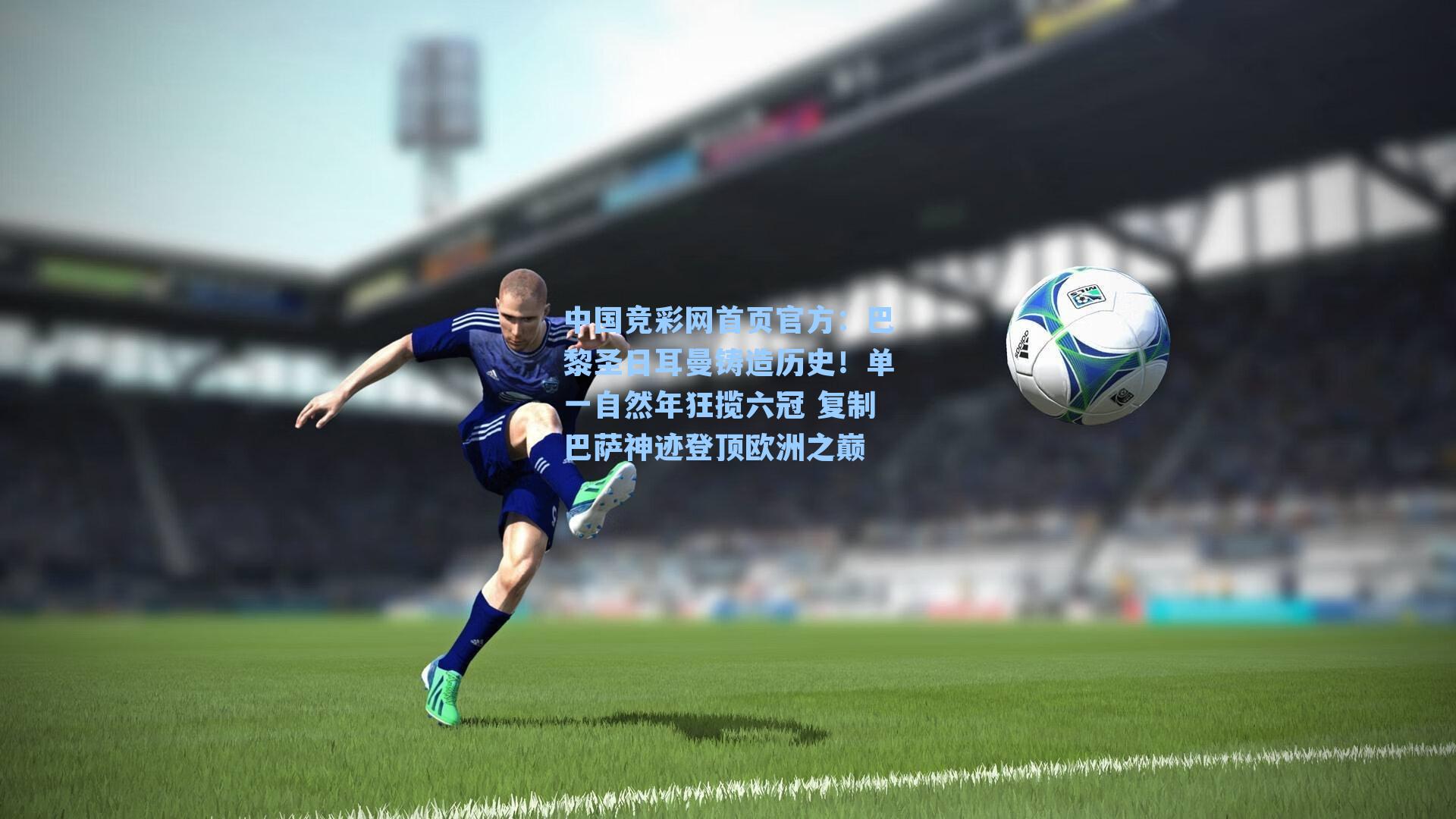 巴黎圣日耳曼铸造历史！单一自然年狂揽六冠 复制巴萨神迹登顶欧洲之巅