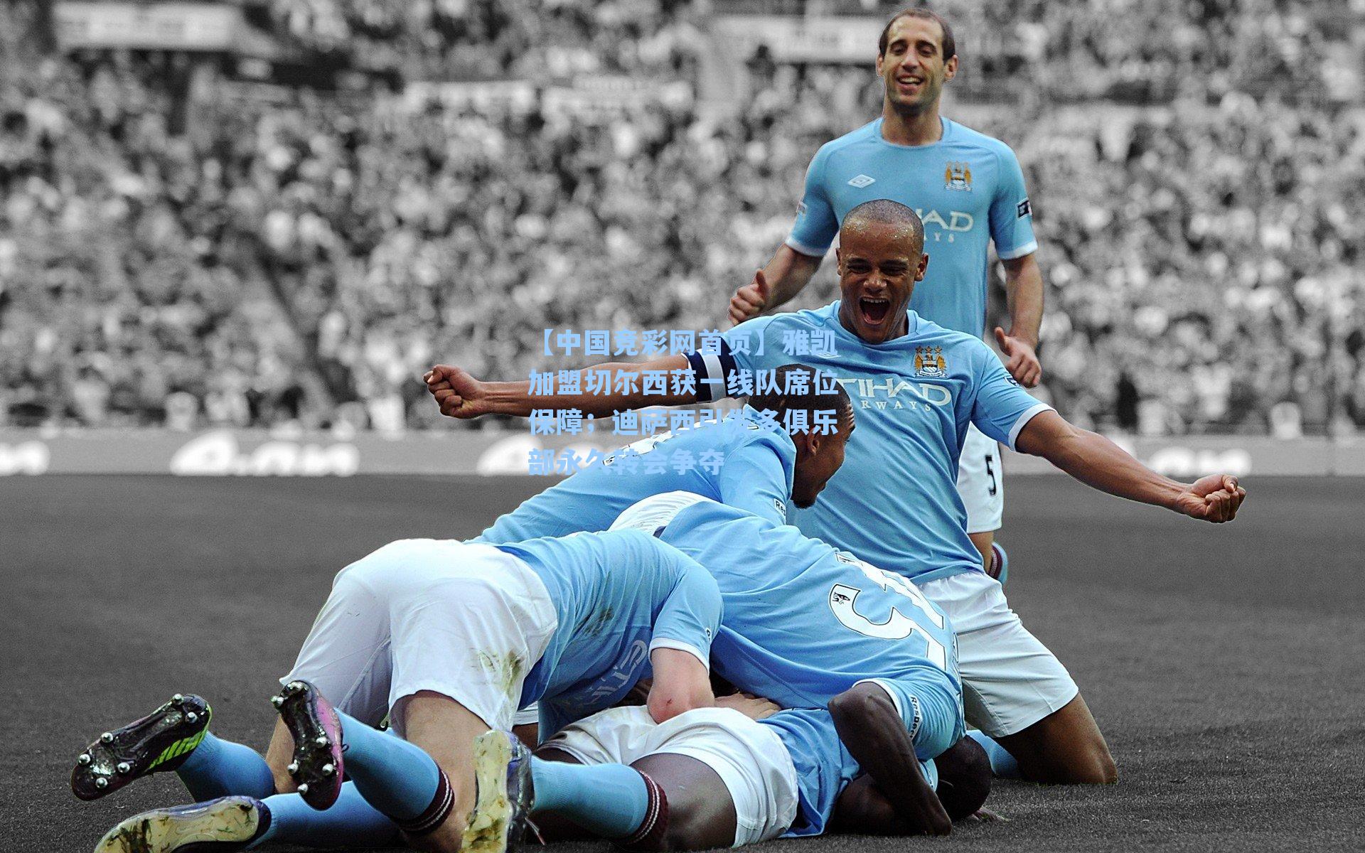 【中国竞彩网首页】雅凯加盟切尔西获一线队席位保障；迪萨西引发多俱乐部永久转会争夺