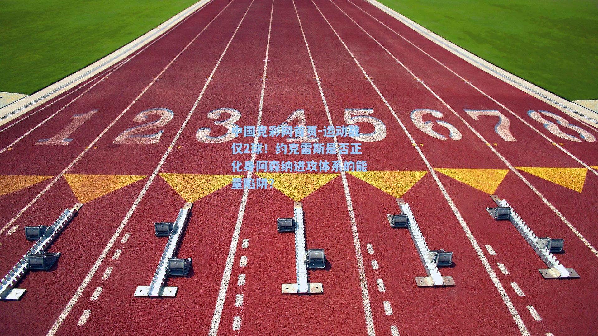 中国竞彩网首页-运动战仅2球！约克雷斯是否正化身阿森纳进攻体系的能量陷阱？