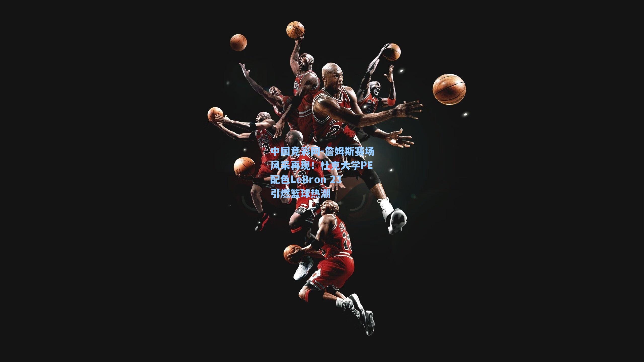中国竞彩网-詹姆斯赛场风采再现！杜克大学PE配色LeBron 23引燃篮球热潮