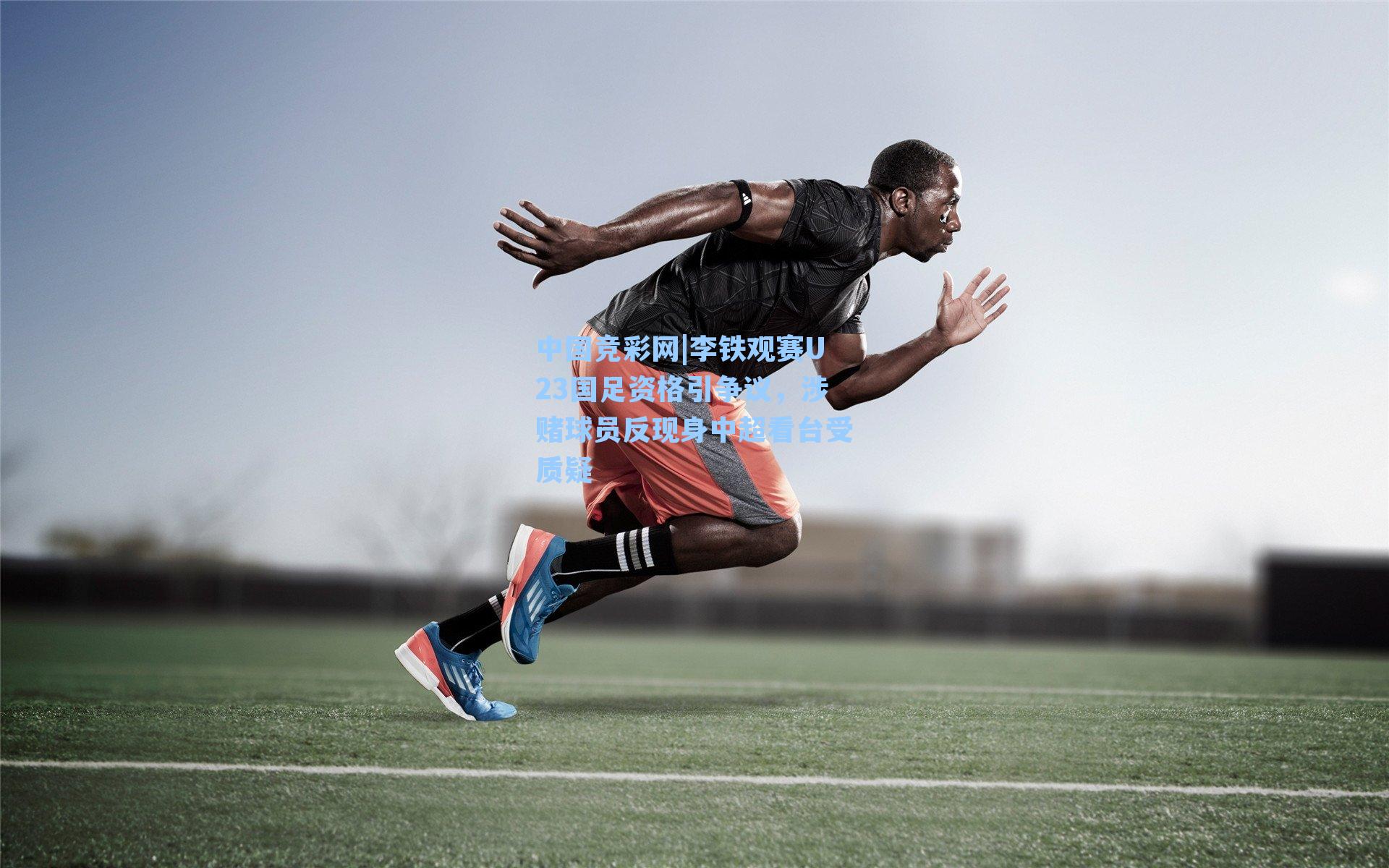 中国竞彩网|李铁观赛U23国足资格引争议，涉赌球员反现身中超看台受质疑