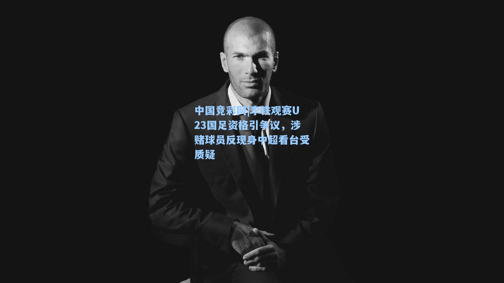 中国竞彩网|李铁观赛U23国足资格引争议，涉赌球员反现身中超看台受质疑
